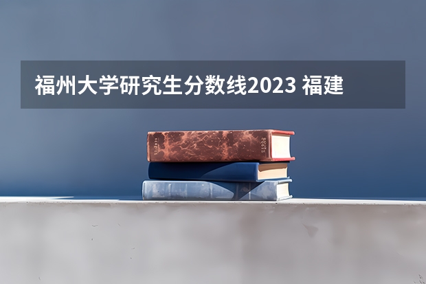 福州大学研究生分数线2023 福建医科大学考研成绩