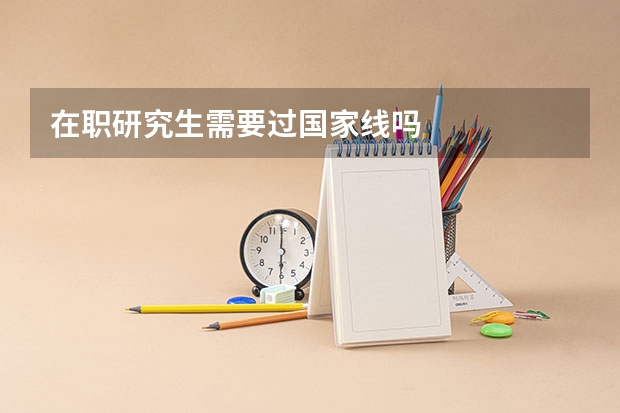 在职研究生需要过国家线吗