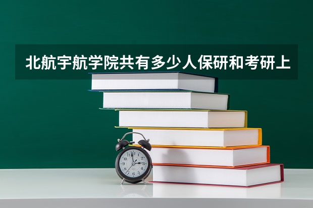 北航宇航学院共有多少人保研和考研上岸