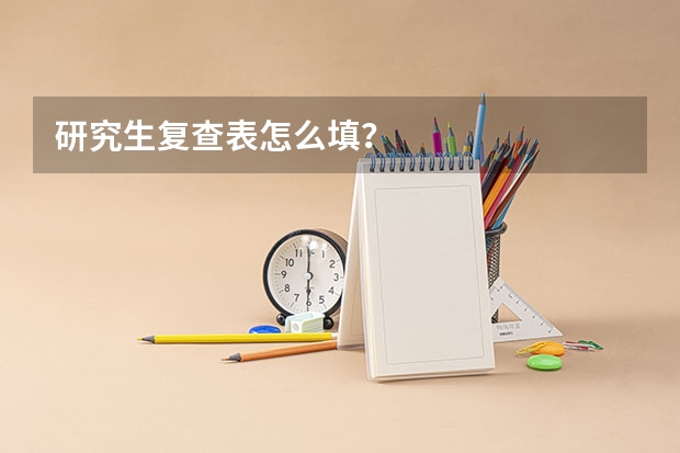 研究生复查表怎么填？