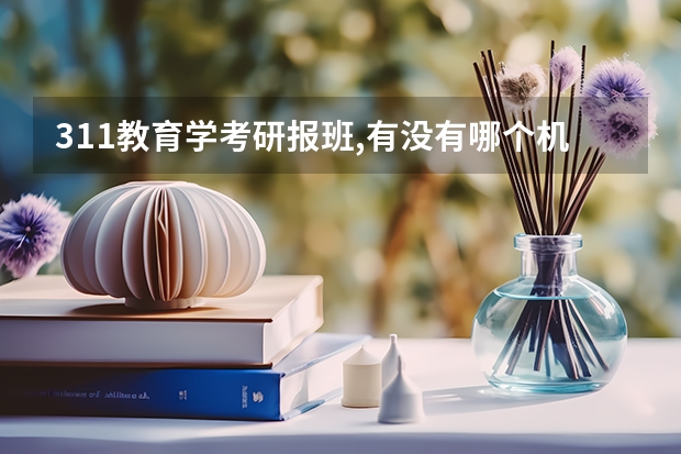 311教育学考研报班,有没有哪个机构比较好大家推荐一下？