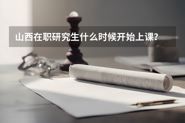 山西在职研究生什么时候开始上课?