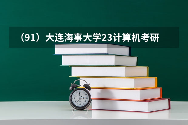 (91)大连海事大学23计算机考研数据速览,408、自命题均有可选专业,复试线差异较大(大连海事大学电气考研考情详解)