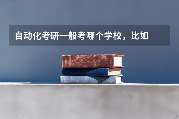 自动化考研一般考哪个学校，比如