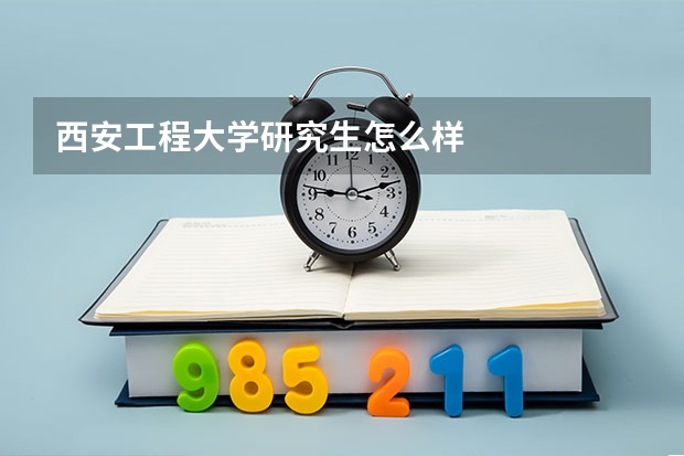 西安工程大学研究生怎么样
