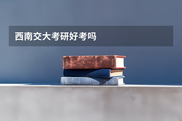 西南交大考研好考吗