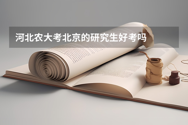 河北农大考北京的研究生好考吗