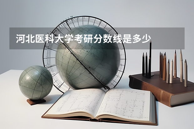 河北医科大学考研分数线是多少