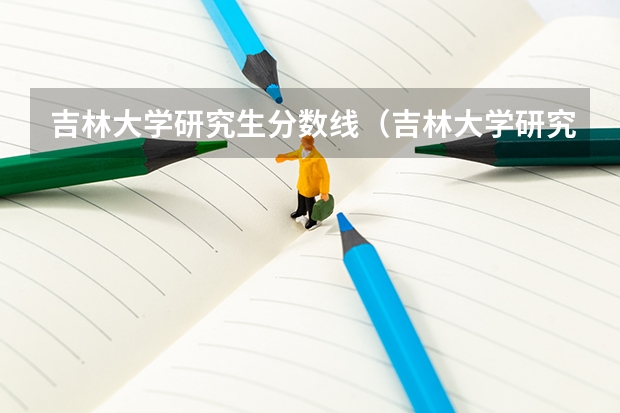 吉林大学研究生分数线（吉林大学研究生成绩）