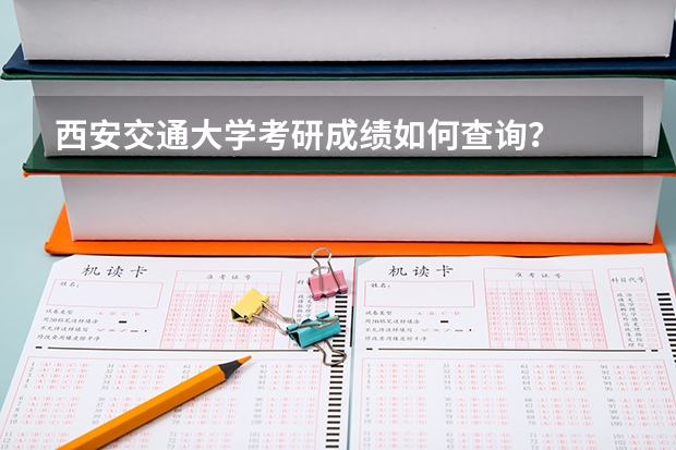 西安交通大学考研成绩如何查询？
