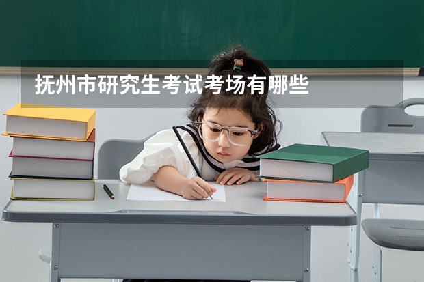 抚州市研究生考试考场有哪些