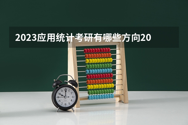 2023应用统计考研有哪些方向2023应用统计专硕考研国家线会上涨吗？