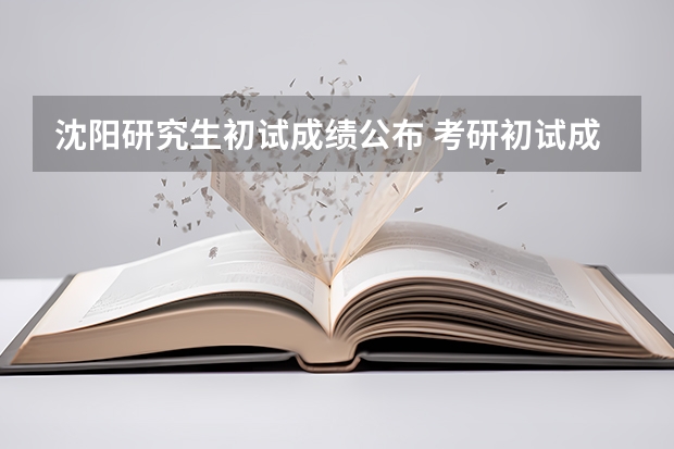 沈阳研究生初试成绩公布 考研初试成绩即将公布！这3种人复试最易被刷