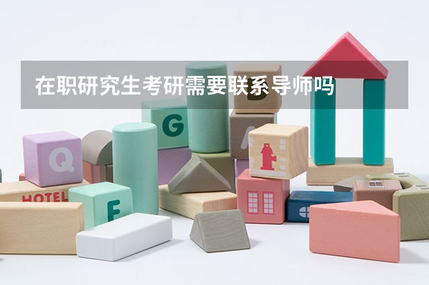 在职研究生考研需要联系导师吗