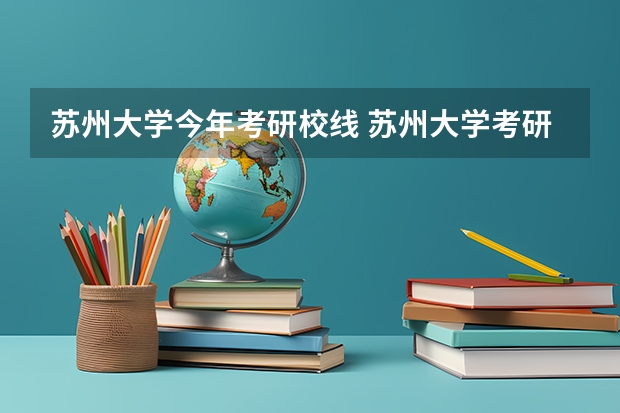 苏州大学今年考研校线 苏州大学考研录取分数线