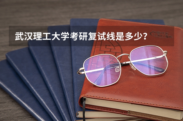 武汉理工大学考研复试线是多少？