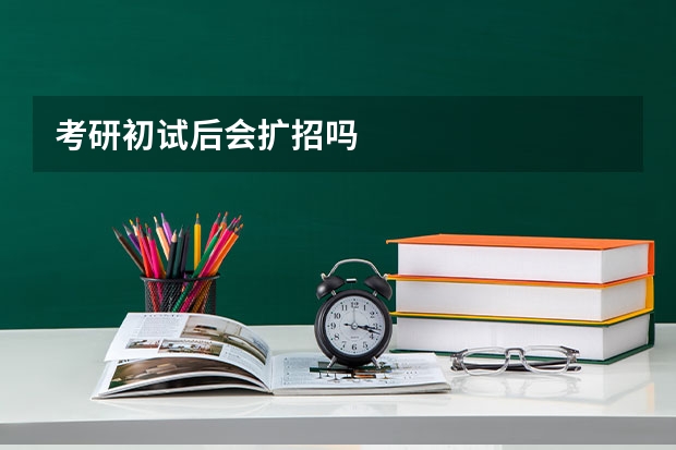 考研初试后会扩招吗