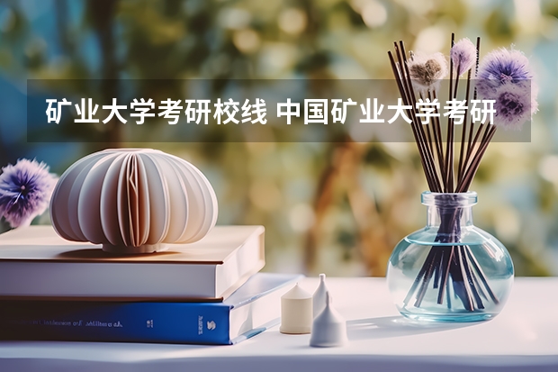 矿业大学考研校线 中国矿业大学考研分数线