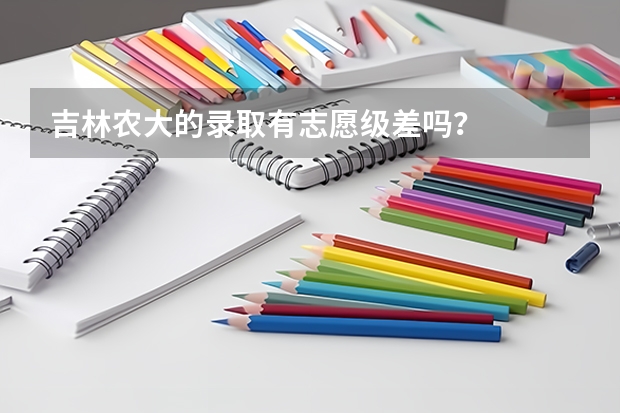 吉林农大的录取有志愿级差吗？
