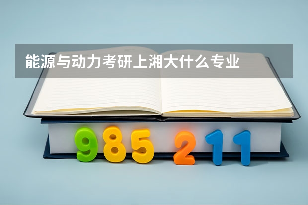 能源与动力考研上湘大什么专业