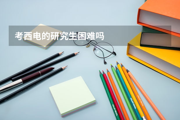 考西电的研究生困难吗