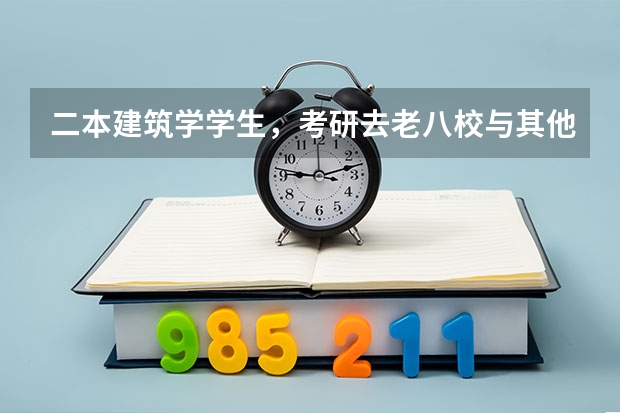 二本建筑学学生，考研去老八校与其他普通的211.985大学这两种难度上的区别是什么？