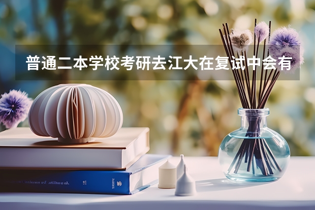普通二本学校考研去江大在复试中会有歧视吗