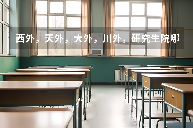 西外，天外，大外，川外，研究生院哪个好