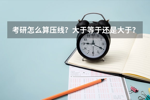 考研怎么算压线？大于等于还是大于？