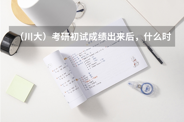 (川大)考研初试成绩出来后,什么时候出国家以及所考学校的初试分数线呢