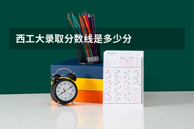 西工大录取分数线是多少分