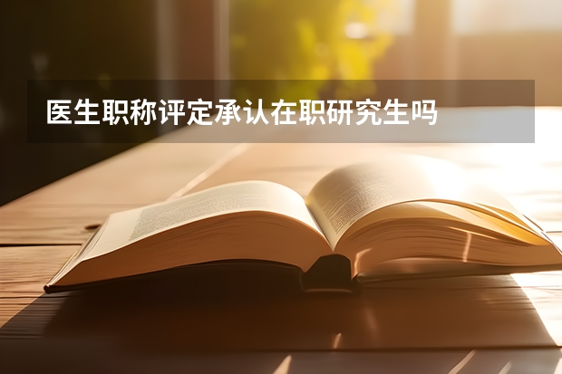 医生职称评定承认在职研究生吗