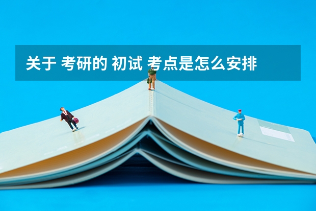 关于 考研的 初试 考点是怎么安排的,在哪考是按照什么原则分配的