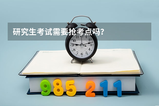 研究生考试需要抢考点吗？