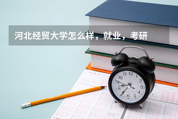 河北经贸大学怎么样，就业，考研