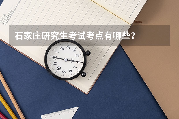 石家庄研究生考试考点有哪些？