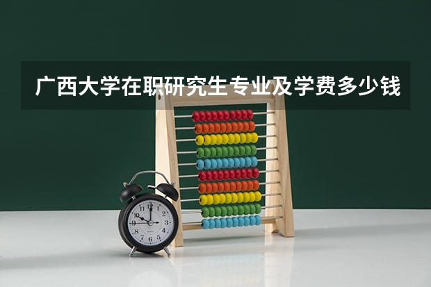 广西大学在职研究生专业及学费多少钱？