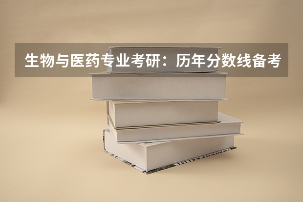 生物与医药专业考研:历年分数线备考分析及指导? 生物学考研分数