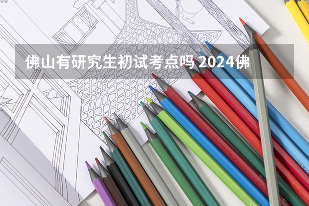 佛山有研究生初试考点吗 2024佛山考研初试考点在哪