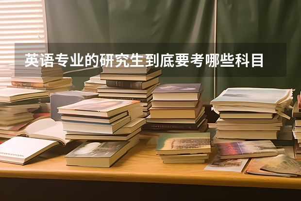 英语专业的研究生到底要考哪些科目