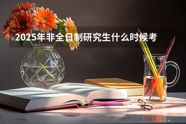 2025年非全日制研究生什么时候考试