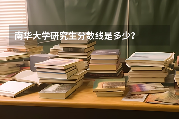 南华大学研究生分数线是多少？