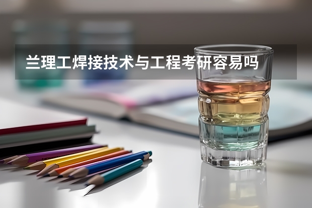 兰理工焊接技术与工程考研容易吗