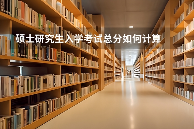 硕士研究生入学考试总分如何计算