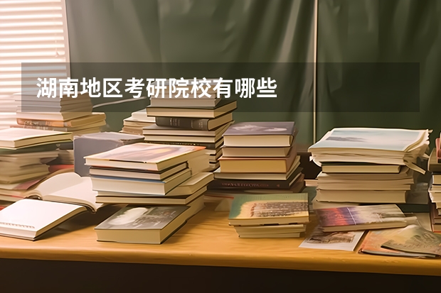 湖南地区考研院校有哪些