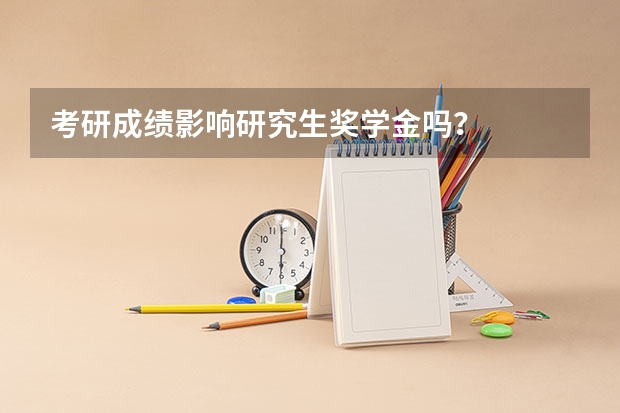 考研成绩影响研究生奖学金吗？