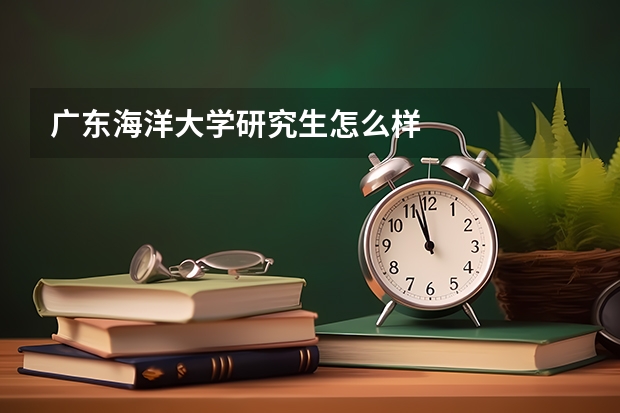 广东海洋大学研究生怎么样