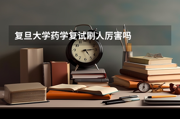 复旦大学药学复试刷人厉害吗