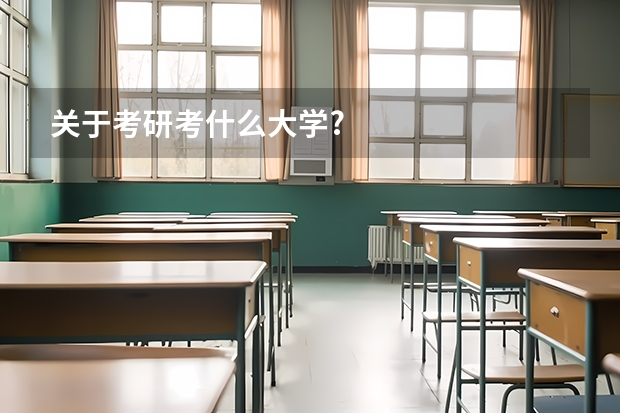 关于考研考什么大学?