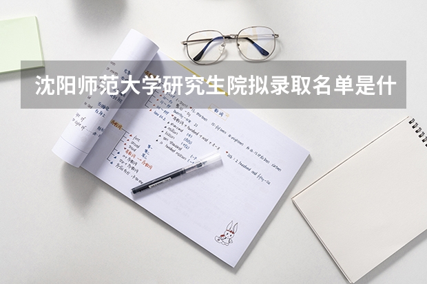 沈阳师范大学研究生院拟录取名单是什么？
